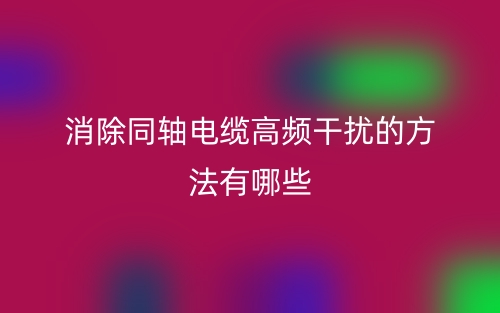 消除同軸電纜高頻干擾的方法有哪些？(圖1)