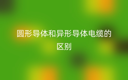 圓形導(dǎo)體和異形導(dǎo)體電纜的區(qū)別是什么？(圖1)