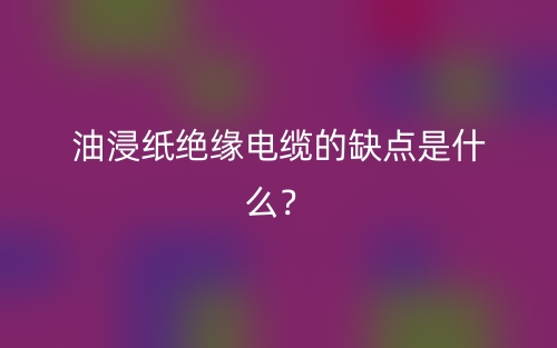 油浸紙絕緣電纜的缺點(diǎn)是什么？(圖1)