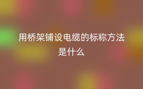 用橋架鋪設(shè)電纜的標稱方法是什么？(圖1)