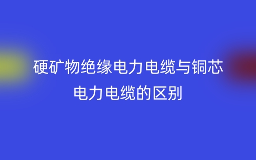 硬礦物絕緣電力電纜與銅芯電力電纜的區(qū)別？(圖1)