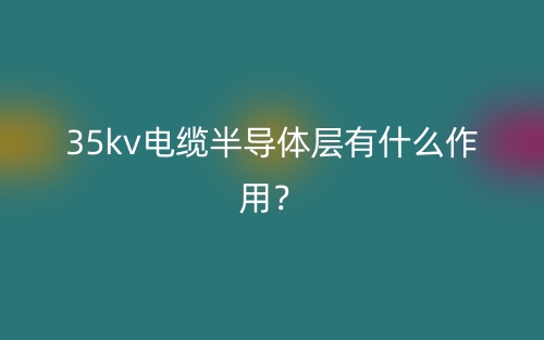 35kv電纜半導(dǎo)體層有什么作用？(圖1)