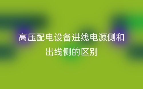 高壓配電設(shè)備進線電源側(cè)和出線側(cè)的區(qū)別是什么？(圖1)