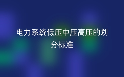 電力系統(tǒng)低壓中壓高壓的劃分標(biāo)準(zhǔn)(圖1)