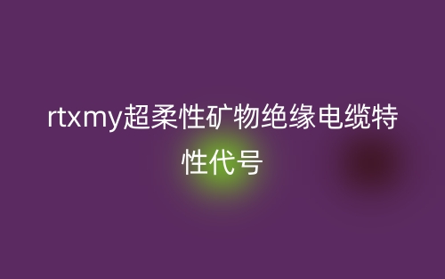 rtxmy超柔性礦物絕緣電纜特性代號(圖1)