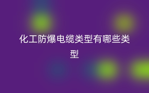化工防爆電纜類(lèi)型有哪些類(lèi)型？(圖1)