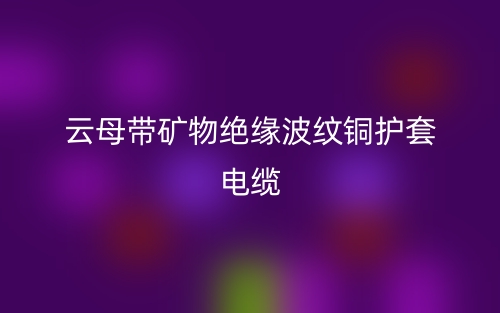 云母帶礦物絕緣波紋銅護套電纜(圖1)