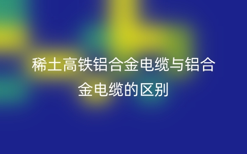 稀土高鐵鋁合金電纜與鋁合金電纜的區(qū)別是什么？(圖1)