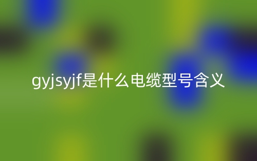 gyjsyjf是什么電纜型號含義？(圖1)