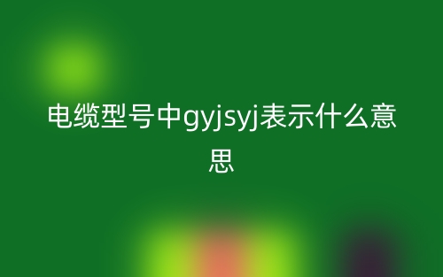 電纜型號(hào)中g(shù)yjsyj表示什么意思？(圖1)