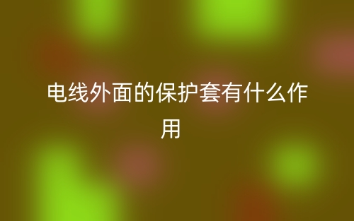電線外面的保護(hù)套有什么作用?(圖1)