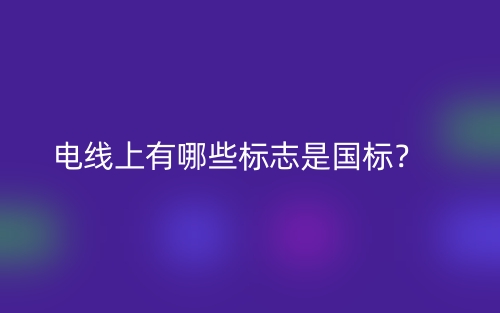 電線上有哪些標(biāo)志是國標(biāo)？(圖1)
