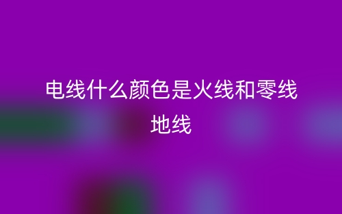 電線什么顏色是火線和零線地線？(圖1)