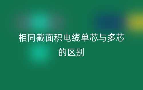 相同截面積電纜單芯與多芯的區(qū)別？(圖1)