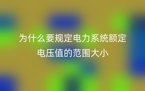 為什么要規(guī)定電力系統(tǒng)額定電壓值的范圍大小？(圖1)