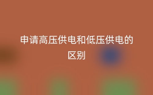 申請(qǐng)高壓供電和低壓供電的區(qū)別(圖1)