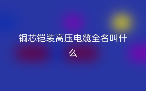 銅芯鎧裝高壓電纜全名叫什么？(圖1)