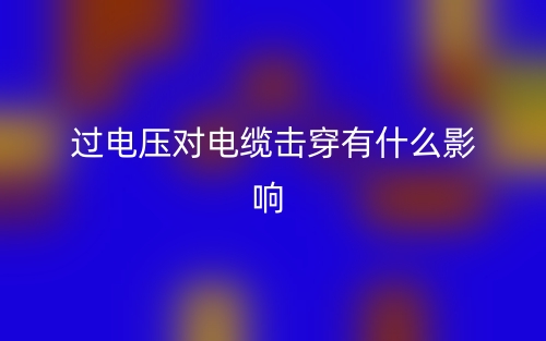 過(guò)電壓對(duì)電纜擊穿有什么影響？(圖1)