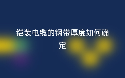 鎧裝電纜的鋼帶厚度如何確定？(圖1)