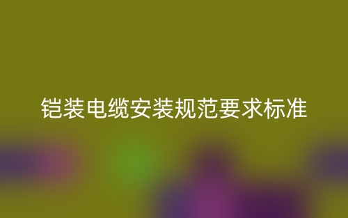 鎧裝電纜安裝規(guī)范要求標準是什么？(圖1)