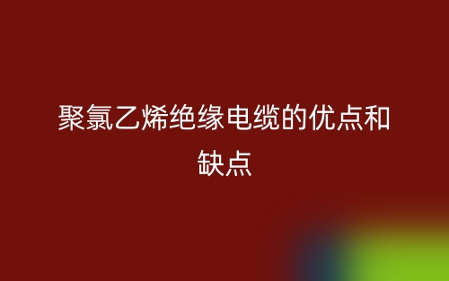 聚氯乙烯絕緣電纜的優(yōu)點(diǎn)和缺點(diǎn)是什么？(圖1)
