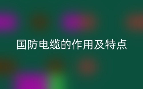 國防電纜的作用及特點(diǎn)是什么？(圖1)