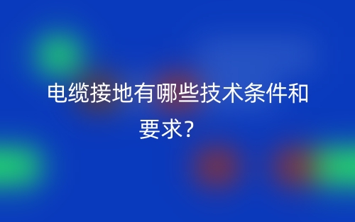 電纜接地有哪些技術(shù)條件和要求？(圖1)