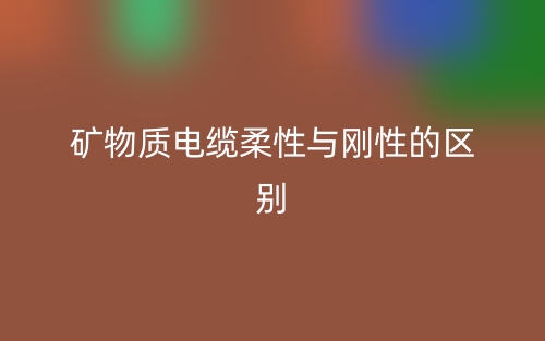 礦物質(zhì)電纜柔性與剛性的區(qū)別是什么？(圖1)