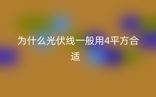 為什么光伏線一般用4平方合適？(圖1)