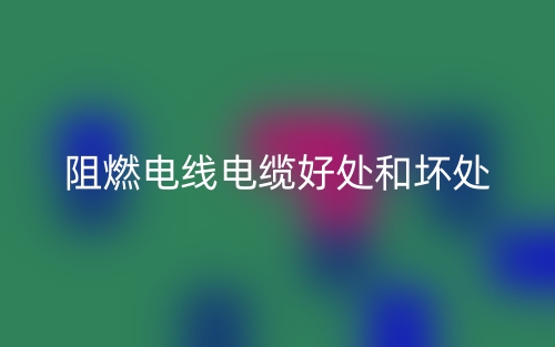 阻燃電線電纜好處和壞處有哪些？(圖1)