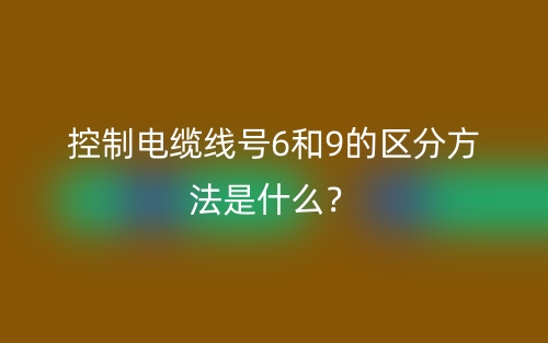 控制電纜線號6和9的區(qū)分方法是什么？(圖1)