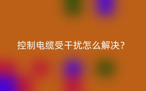 控制電纜受干擾怎么解決？(圖1)