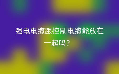 強(qiáng)電電纜跟控制電纜能放在一起嗎？(圖1)