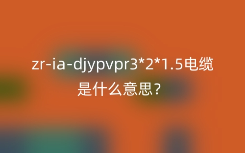 zr-ia-djypvpr3*2*1.5電纜是什么意思？(圖1)