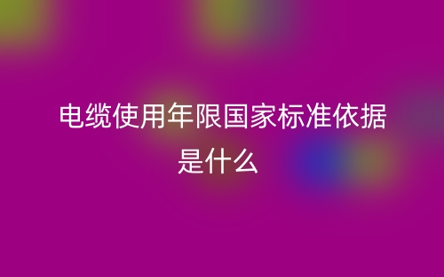 電纜使用年限國家標(biāo)準(zhǔn)依據(jù)是什么？(圖1)