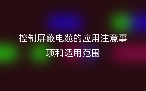 控制屏蔽電纜的應(yīng)用注意事項(xiàng)和適用范圍(圖1)