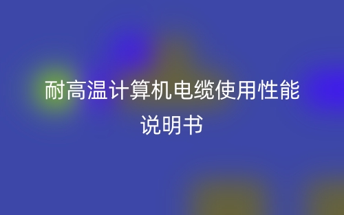 耐高溫計算機(jī)電纜使用性能說明書(圖1)