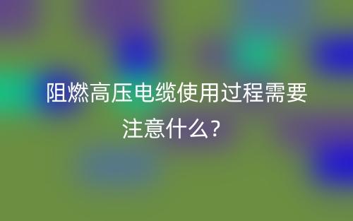 阻燃高壓電纜使用過(guò)程需要注意什么？(圖1)