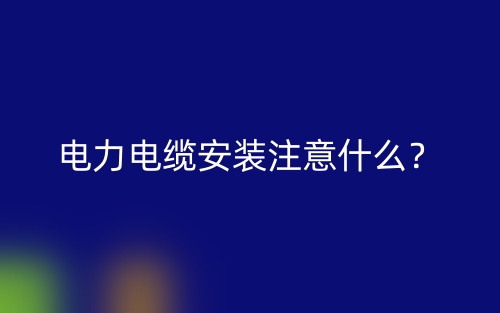 電力電纜安裝注意什么？(圖1)