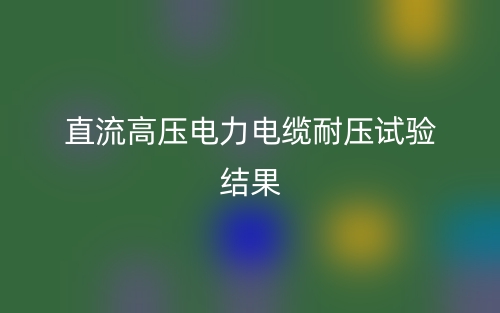 直流高壓電力電纜耐壓試驗(yàn)結(jié)果(圖1)