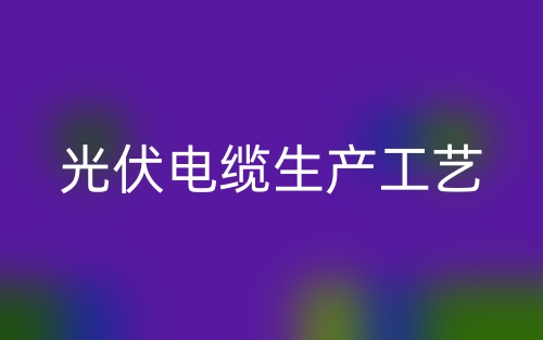 光伏電纜生產工藝(圖1)