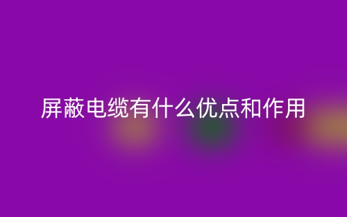 屏蔽電纜有什么優(yōu)點(diǎn)和作用？(圖1)
