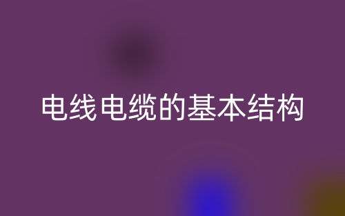 電線電纜的基本結構(圖1)