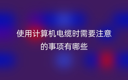 使用計(jì)算機(jī)電纜時(shí)需要注意的事項(xiàng)有哪些？(圖1)