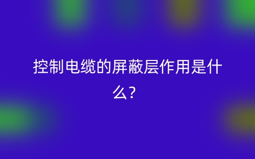 控制電纜的屏蔽層作用是什么？(圖1)