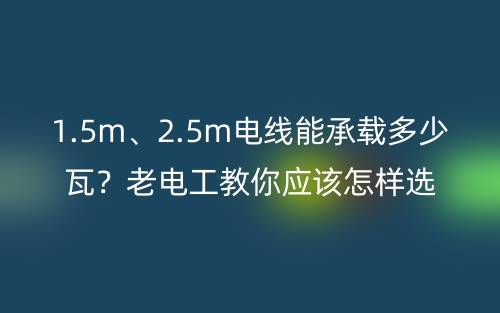 1.5m、2.5m電線能承載多少瓦？老電工教你電線的選購(gòu)技巧 (圖1)