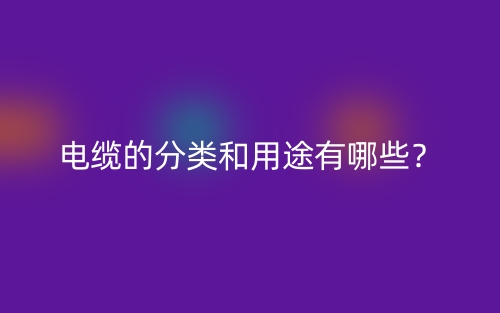 電纜的分類和用途有哪些？(圖1)