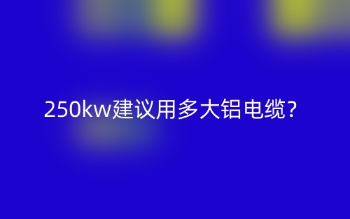 250kw建議用多大鋁電纜？(圖1)