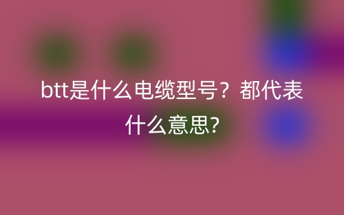btt是什么電纜型號(hào)？都代表什么意思?(圖1)