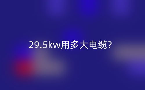 29.5kw用多大電纜？(圖1)